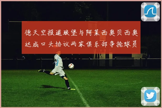 德天空报道狼堡与阿莱西奥贝西奥达成口头协议两家俱乐部争抢球员