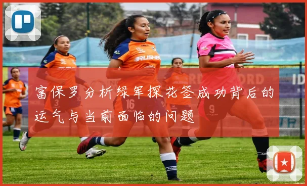 富保罗分析绿军探花签成功背后的运气与当前面临的问题