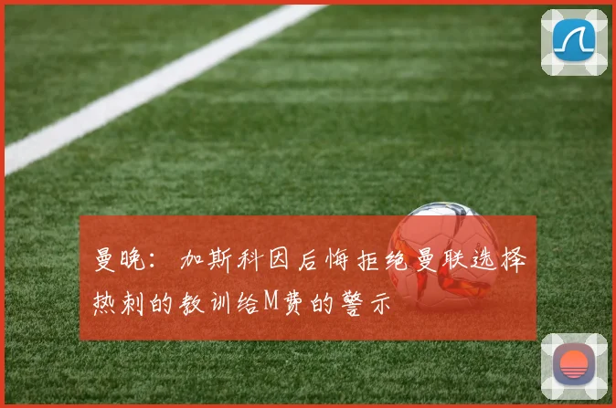 曼晚：加斯科因后悔拒绝曼联选择热刺的教训给M费的警示