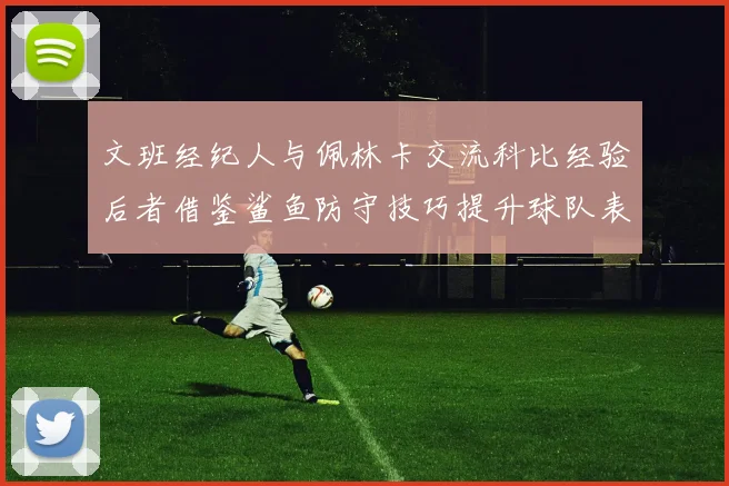 文班经纪人与佩林卡交流科比经验后者借鉴鲨鱼防守技巧提升球队表现