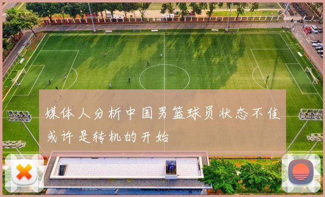 媒体人分析中国男篮球员状态不佳或许是转机的开始