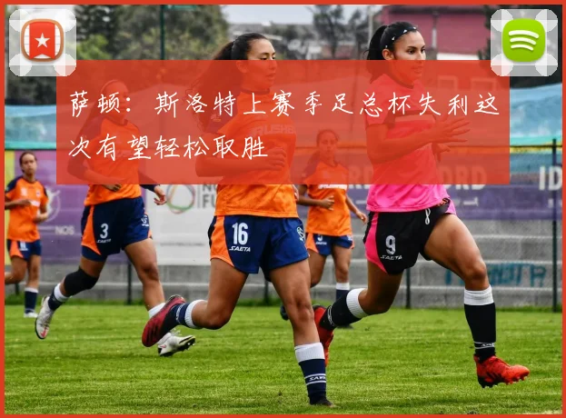 萨顿：斯洛特上赛季足总杯失利这次有望轻松取胜