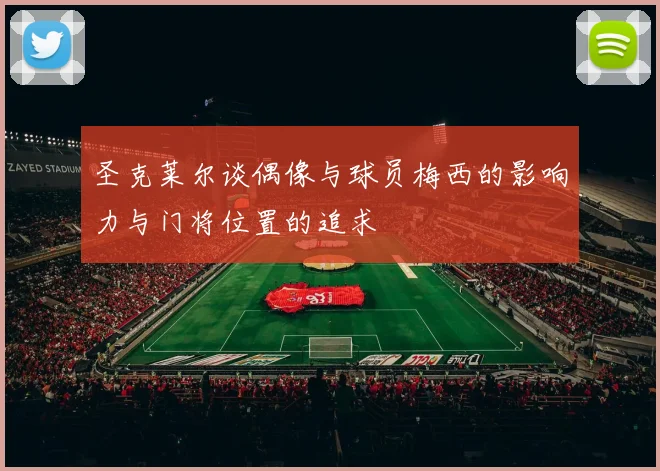 圣克莱尔谈偶像与球员梅西的影响力与门将位置的追求