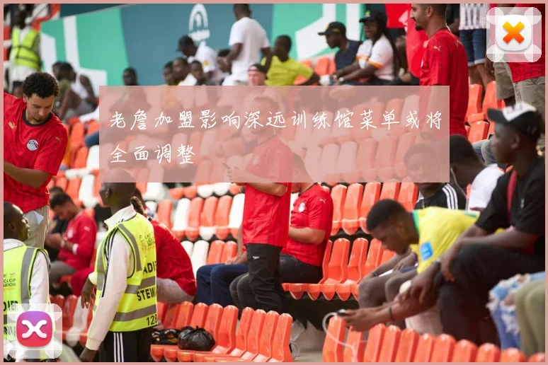 老詹加盟影响深远训练馆菜单或将全面调整