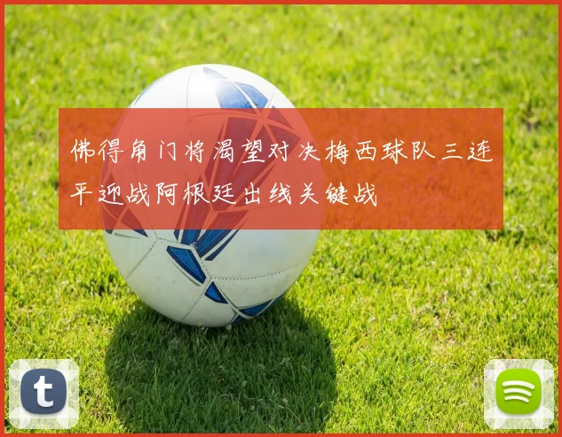 佛得角门将渴望对决梅西球队三连平迎战阿根廷出线关键战
