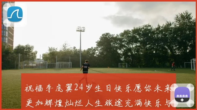 祝福李虎翼24岁生日快乐愿你未来更加辉煌灿烂人生旅途充满快乐与成功