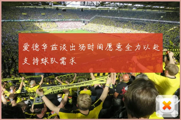 爱德华兹谈出场时间愿意全力以赴支持球队需求